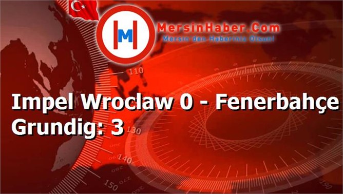 Impel Wroclaw 0 - Fenerbahçe Grundig: 3