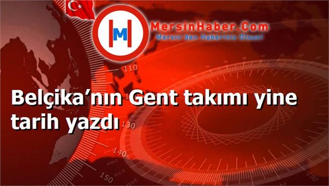 Belçika’nın Gent takımı yine tarih yazdı