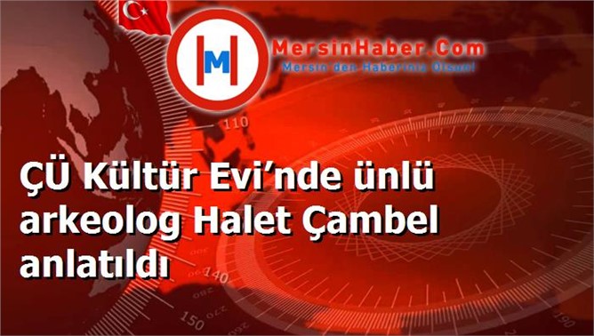 ÇÜ Kültür Evi’nde ünlü arkeolog Halet Çambel anlatıldı