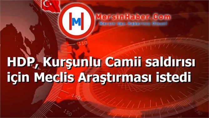 HDP, Kurşunlu Camii saldırısı için Meclis Araştırması istedi