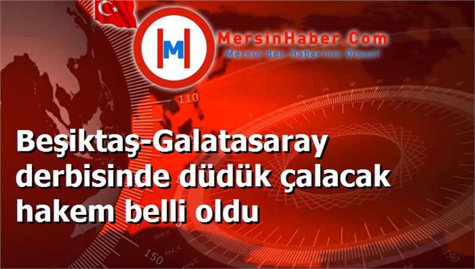 Beşiktaş-Galatasaray derbisinde düdük çalacak hakem belli oldu