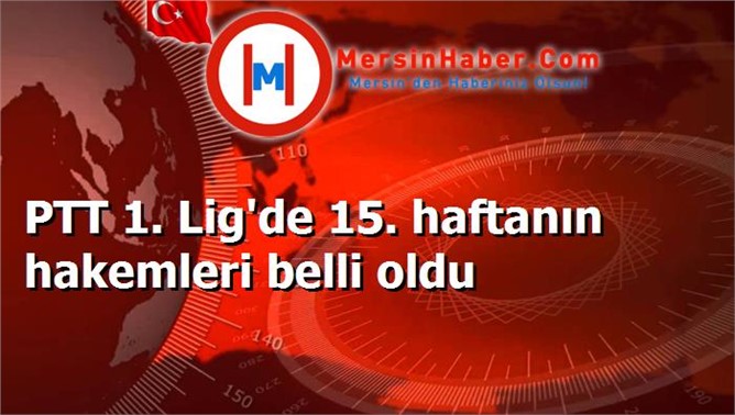 PTT 1. Lig'de 15. haftanın hakemleri belli oldu