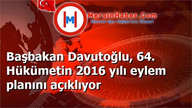 Başbakan Davutoğlu, 64. Hükümetin 2016 yılı eylem planını açıklıyor