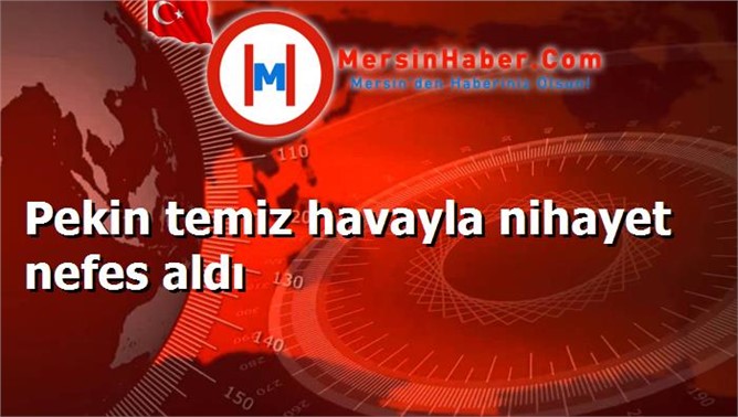 Pekin temiz havayla nihayet nefes aldı