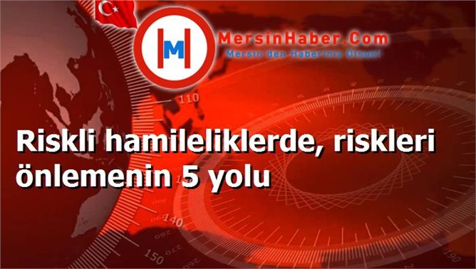 Riskli hamileliklerde, riskleri önlemenin 5 yolu