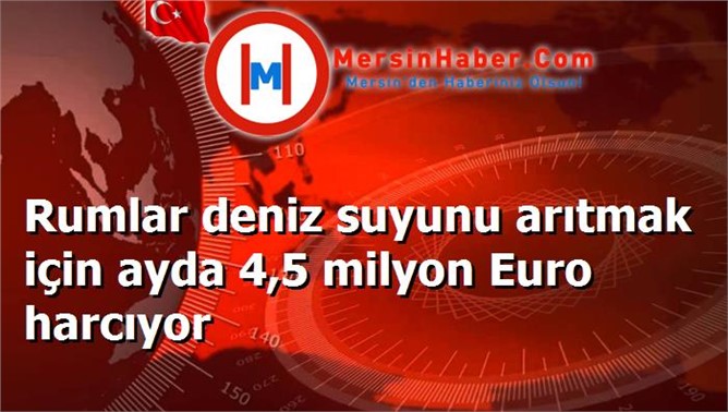 Rumlar deniz suyunu arıtmak için ayda 4,5 milyon Euro harcıyor