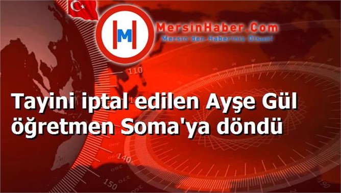 Tayini iptal edilen Ayşe Gül öğretmen Soma'ya döndü