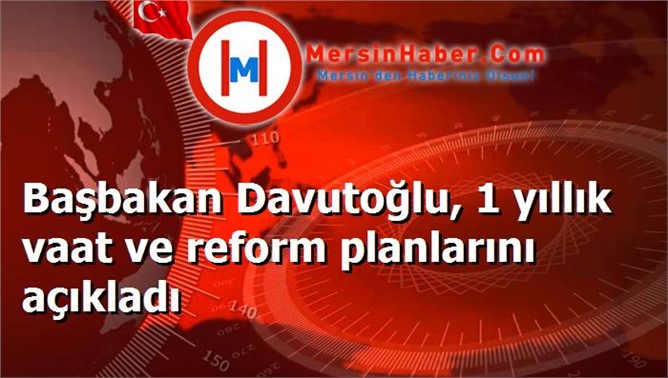 Başbakan Davutoğlu, 1 yıllık vaat ve reform planlarını açıkladı