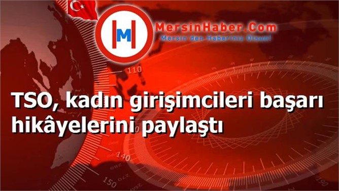 TSO, kadın girişimcileri başarı hikâyelerini paylaştı