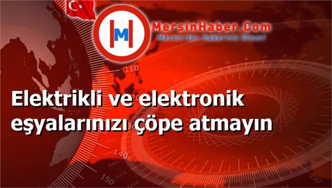 Elektrikli ve elektronik eşyalarınızı çöpe atmayın