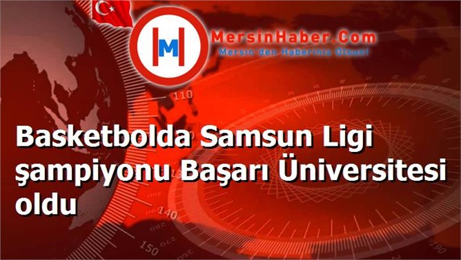 Basketbolda Samsun Ligi şampiyonu Başarı Üniversitesi oldu