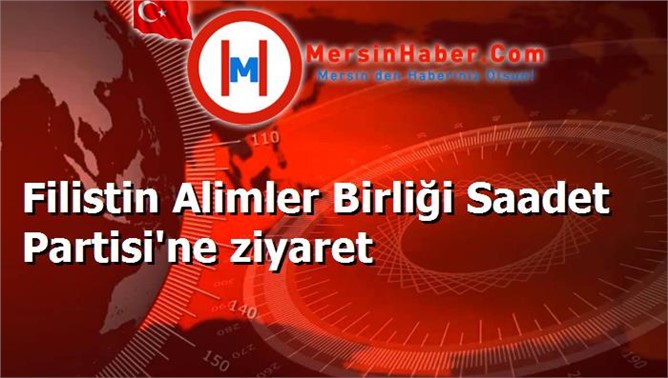 Filistin Alimler Birliği Saadet Partisi'ne ziyaret