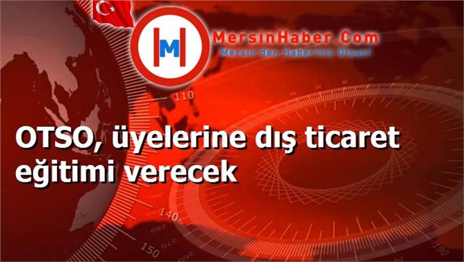 OTSO, üyelerine dış ticaret eğitimi verecek