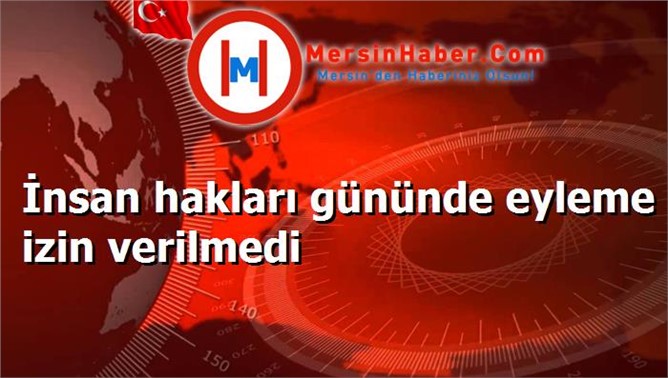 İnsan hakları gününde eyleme izin verilmedi