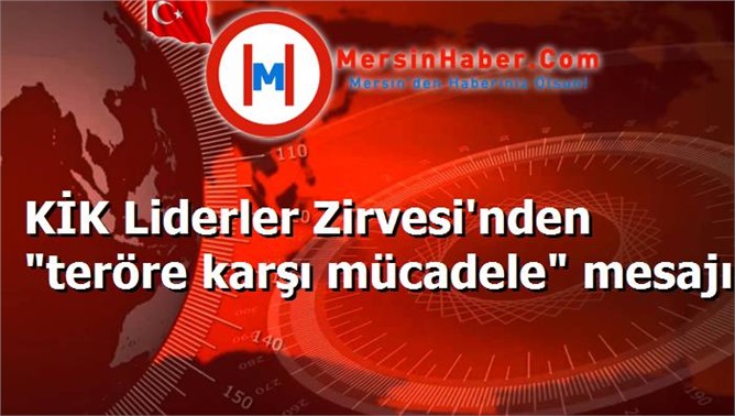 KİK Liderler Zirvesi'nden "teröre karşı mücadele" mesajı