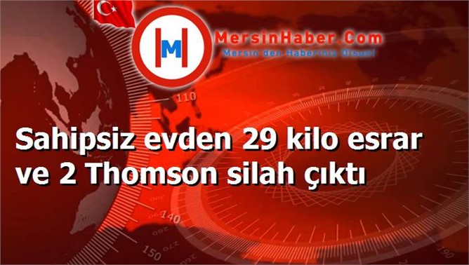 Sahipsiz evden 29 kilo esrar ve 2 Thomson silah çıktı