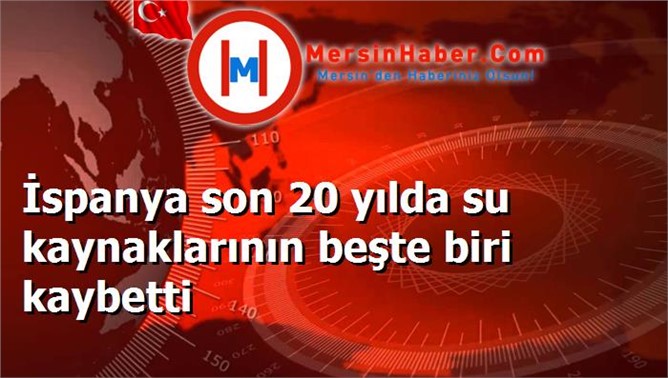 İspanya son 20 yılda su kaynaklarının beşte biri kaybetti