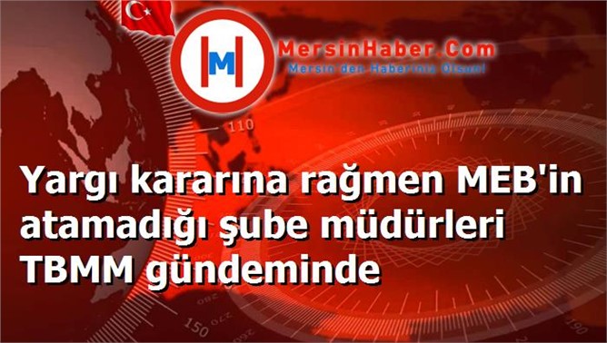 Yargı kararına rağmen MEB'in atamadığı şube müdürleri TBMM gündeminde