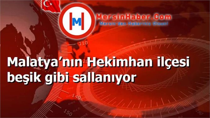 Malatya’nın Hekimhan ilçesi beşik gibi sallanıyor