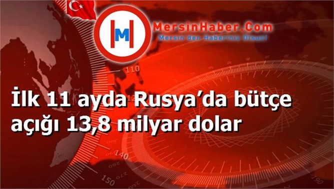 İlk 11 ayda Rusya’da bütçe açığı 13,8 milyar dolar