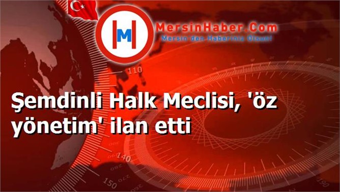 Şemdinli Halk Meclisi, 'öz yönetim' ilan etti