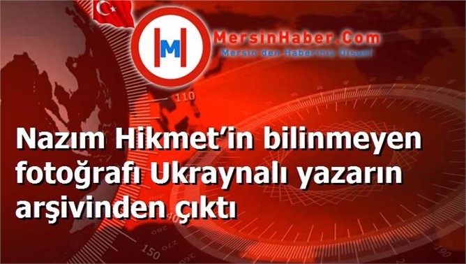 Nazım Hikmet’in bilinmeyen fotoğrafı Ukraynalı yazarın arşivinden çıktı