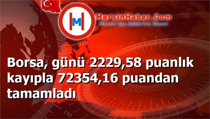 Borsa, günü 2229,58 puanlık kayıpla 72354,16 puandan tamamladı