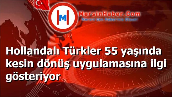 Hollandalı Türkler 55 yaşında kesin dönüş uygulamasına ilgi gösteriyor