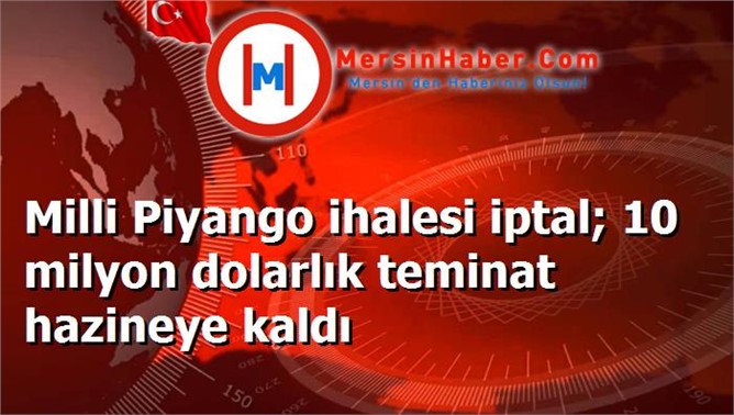 Milli Piyango ihalesi iptal; 10 milyon dolarlık teminat hazineye kaldı