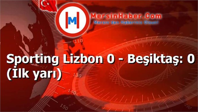 Sporting Lizbon 0 - Beşiktaş: 0 (İlk yarı)