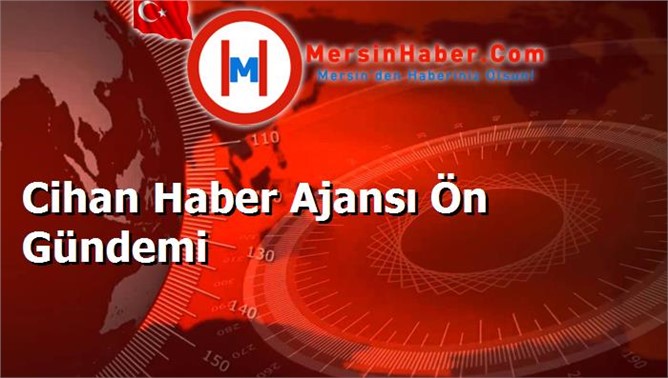 Cihan Haber Ajansı Ön Gündemi