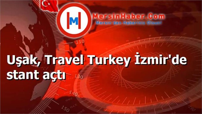 Uşak, Travel Turkey İzmir'de stant açtı