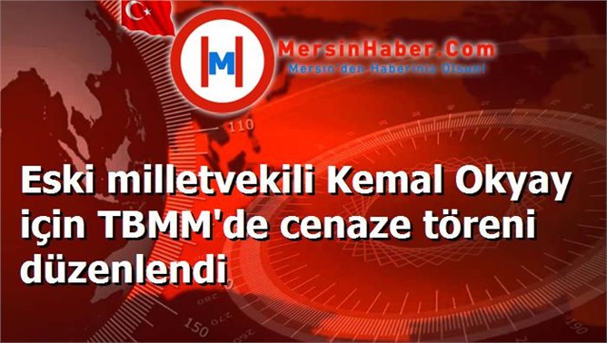 Eski milletvekili Kemal Okyay için TBMM'de cenaze töreni düzenlendi