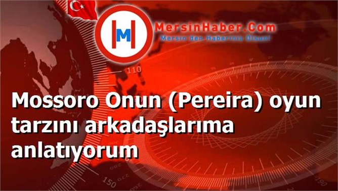 Mossoro Onun (Pereira) oyun tarzını arkadaşlarıma anlatıyorum