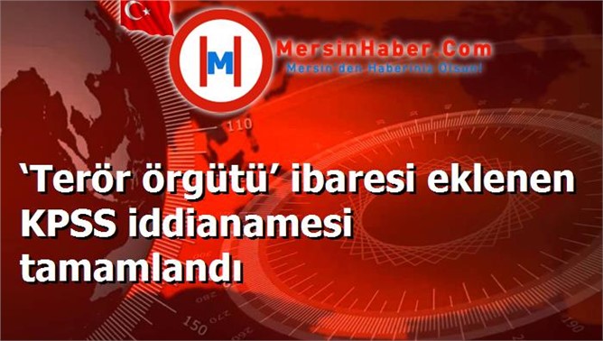 ‘Terör örgütü’ ibaresi eklenen KPSS iddianamesi tamamlandı