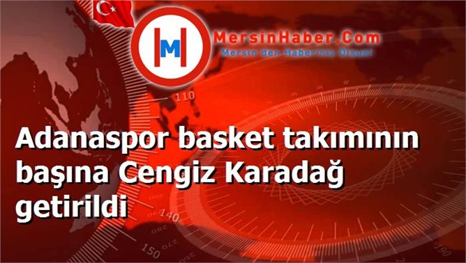 Adanaspor basket takımının başına Cengiz Karadağ getirildi