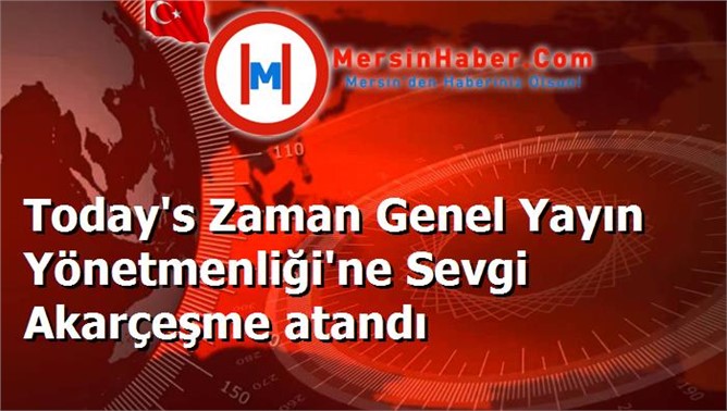 Today's Zaman Genel Yayın Yönetmenliği'ne Sevgi Akarçeşme atandı