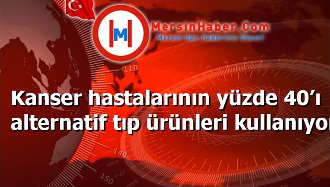 Kanser hastalarının yüzde 40’ı alternatif tıp ürünleri kullanıyor