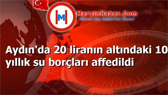 Aydın'da 20 liranın altındaki 10 yıllık su borçları affedildi