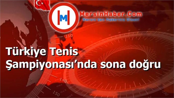 Türkiye Tenis Şampiyonası’nda sona doğru