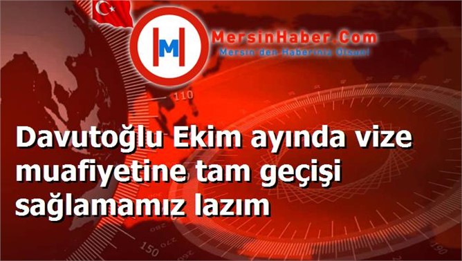 Davutoğlu Ekim ayında vize muafiyetine tam geçişi sağlamamız lazım