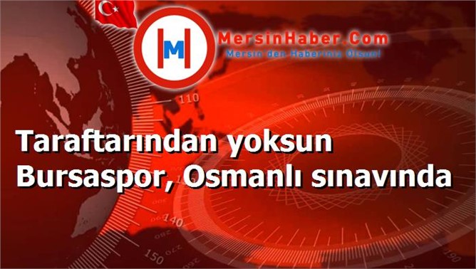 Taraftarından yoksun Bursaspor, Osmanlı sınavında