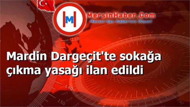 Mardin Dargeçit'te sokağa çıkma yasağı ilan edildi