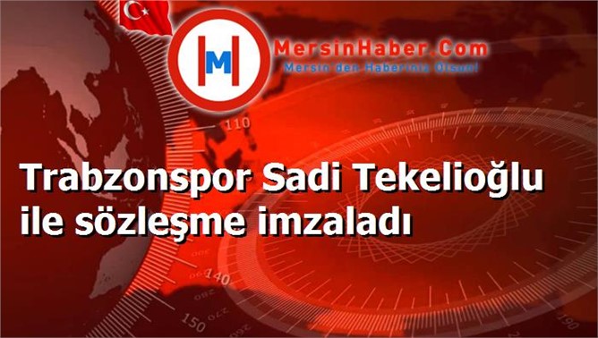 Trabzonspor Sadi Tekelioğlu ile sözleşme imzaladı