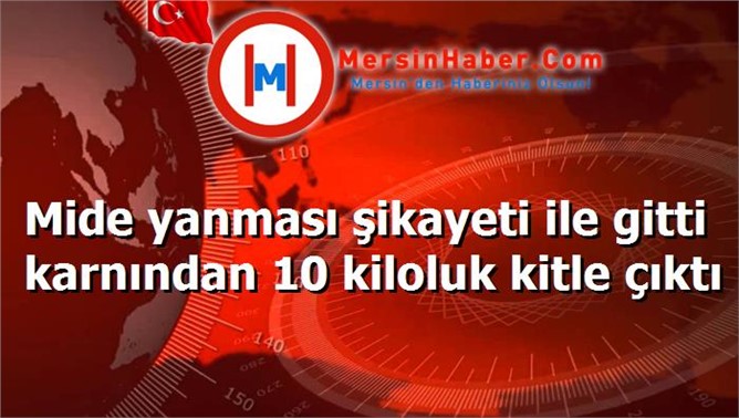 Mide yanması şikayeti ile gitti karnından 10 kiloluk kitle çıktı