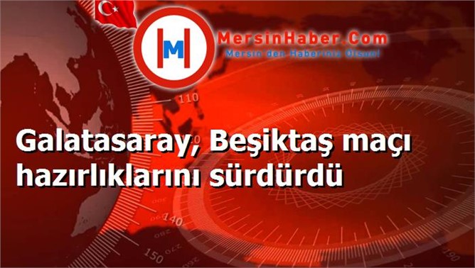 Galatasaray, Beşiktaş maçı hazırlıklarını sürdürdü