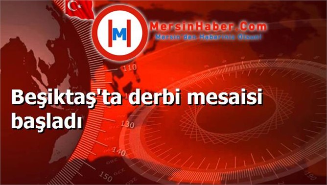 Beşiktaş'ta derbi mesaisi başladı