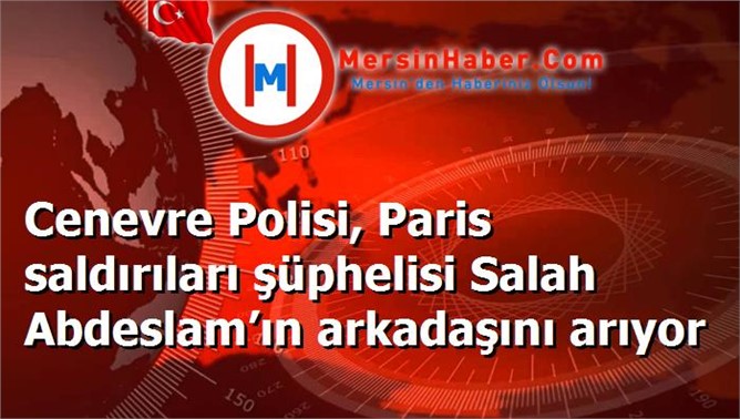 Cenevre Polisi, Paris saldırıları şüphelisi Salah Abdeslam’ın arkadaşını arıyor