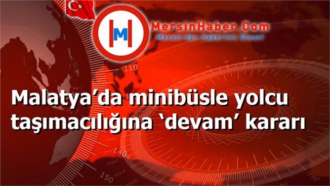 Malatya’da minibüsle yolcu taşımacılığına ‘devam’ kararı