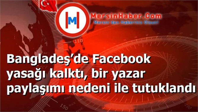 Bangladeş’de Facebook yasağı kalktı, bir yazar paylaşımı nedeni ile tutuklandı